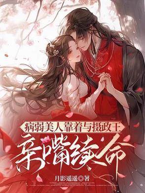 病弱美人靠着摄政王亲嘴续命短剧