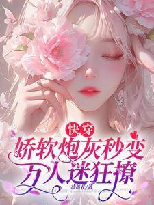快穿娇软炮灰秒变万人迷狂撩 恭蔷花