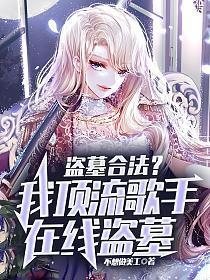 盗墓合法?我顶流歌手在线盗墓免费