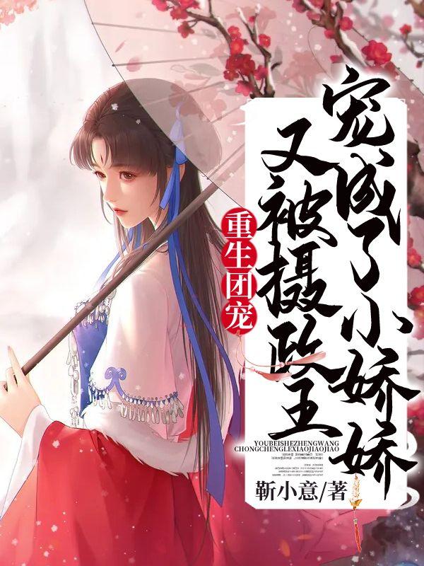 重生团宠又被摄政王宠成了小娇娇娇