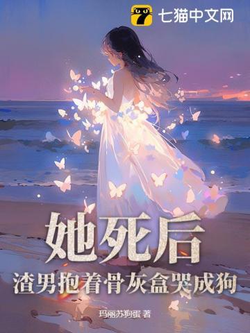 她死后渣男抱着骨灰盒哭成狗