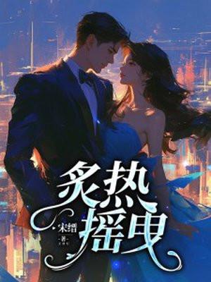 炙热摇曳短剧演员表介绍